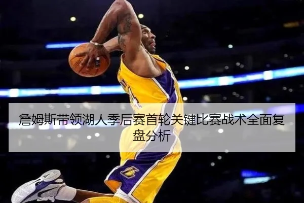 詹姆斯带领湖人季后赛首轮关键比赛战术全面复盘分析